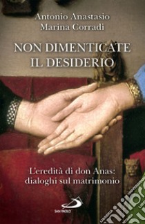 Non dimenticate il desiderio: L'eredità di don Anas: dialoghi sul matrimonio. E-book. Formato EPUB ebook di Antonio Anastasio