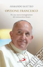 Opzione Francesco: Per una nuova immaginazione del cristianesimo futuro. E-book. Formato EPUB ebook