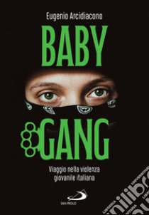 Baby Gang: Viaggio nella violenza giovanile italiana. E-book. Formato EPUB ebook di Eugenio Arcidiacono