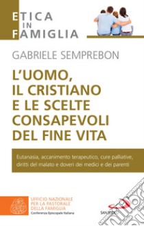 L'uomo, il cristiano e le scelte consapevoli del fine vita: Fare chiarezza su: eutanasia, accanimento terapeutico, cure palliative, diritti del malato e doveri dei medici e dei parenti. E-book. Formato EPUB ebook di Gabriele Semprebon