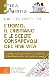 L'uomo, il cristiano e le scelte consapevoli del fine vita: Fare chiarezza su: eutanasia, accanimento terapeutico, cure palliative, diritti del malato e doveri dei medici e dei parenti. E-book. Formato EPUB ebook di Gabriele Semprebon