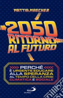 2050. Ritorno al futuro: Perché è urgente educare alla speranza al tempo della crisi climatica e sociale. E-book. Formato EPUB ebook di Mattia Mascher