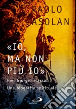 «Io, ma non più io»: Pier Giorgio Frassati Una biografia spirituale. E-book. Formato EPUB ebook