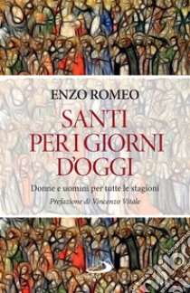 Santi per i giorni d'oggi: Donne e uomini per tutte le stagioni. E-book. Formato EPUB ebook di Enzo Romeo