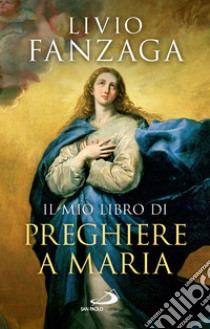 Il mio libro di preghiere a Maria. E-book. Formato EPUB ebook di Livio Fanzaga