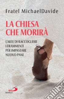 La Chiesa che morirà: L'arte di raccogliere i frammenti per impastare nuovo pane. E-book. Formato EPUB ebook di MichaelDavide Semeraro