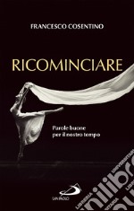 Ricominciare: Parole buone per il nostro tempo. E-book. Formato EPUB ebook