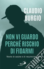 Non vi guardo perché rischio di fidarmi: Storie di cadute e di resurrezione. E-book. Formato EPUB ebook