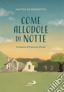 Come allodole di notte: Il romanzo di Francesco d'Assisi. E-book. Formato EPUB ebook di Matteo De Benedittis