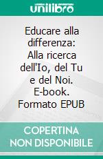 Educare alla differenza: Alla ricerca dell'Io, del Tu e del Noi. E-book. Formato EPUB