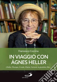 In viaggio con Agnes Heller: L'Italia, l'Europa, il male, il bene, l'amore, la giustizia, Dio.... E-book. Formato EPUB ebook