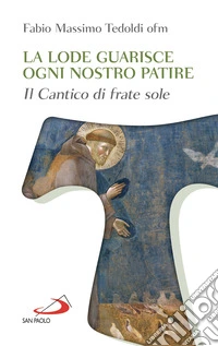 La lode guarisce ogni nostro patire: Il Cantico di Frate Sole. E-book. Formato EPUB ebook