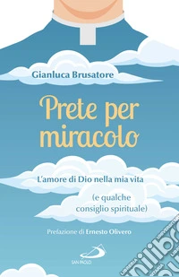 Prete per miracolo: L'amore di Dio nella mia vita (e qualche consiglio spirituale). E-book. Formato EPUB ebook