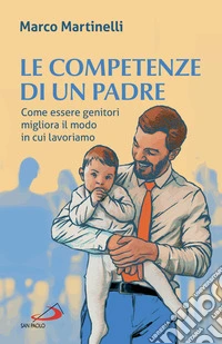 Le competenze di un padre: Come essere genitori migliora il modo in cui lavoriamo. E-book. Formato EPUB ebook
