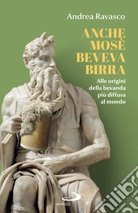 Anche Mosè beveva birra: Alle origini della bevanda più diffusa al mondo. E-book. Formato EPUB ebook