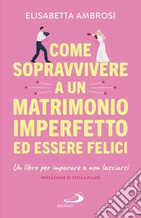 Come sopravvivere a un matrimonio imperfetto ed essere felici: Un libro per imparare a non lasciarsi. E-book. Formato EPUB ebook