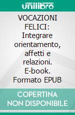 VOCAZIONI FELICI: Integrare orientamento, affetti e relazioni. E-book. Formato EPUB ebook