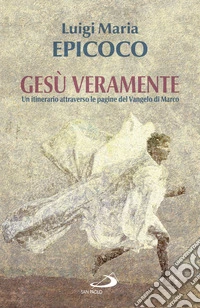 Gesù veramente: Un itinerario attraverso le pagine del Vangelo di Marco. E-book. Formato EPUB ebook