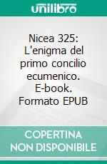 Nicea 325: L'enigma del primo concilio ecumenico. E-book. Formato EPUB ebook