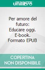 Per amore del futuro: Educare oggi. E-book. Formato EPUB ebook