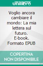 Voglio ancora cambiare il mondo: La mia lettera sul futuro. E-book. Formato EPUB ebook