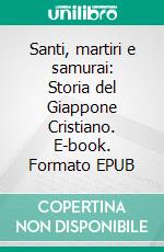 Santi, martiri e samurai: Storia del Giappone Cristiano. E-book. Formato EPUB ebook