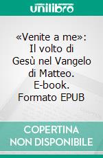 «Venite a me»: Il volto di Gesù nel Vangelo di Matteo. E-book. Formato EPUB ebook