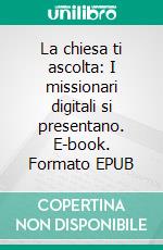 La chiesa ti ascolta: I missionari digitali si presentano. E-book. Formato EPUB ebook