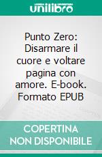 Punto Zero: Disarmare il cuore e voltare pagina con amore. E-book. Formato EPUB ebook
