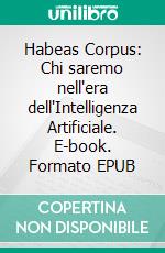Habeas Corpus: Chi saremo nell'era dell'Intelligenza Artificiale. E-book. Formato EPUB ebook