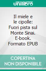 Il miele e le cipolle: Fuori pista sul Monte Sinai. E-book. Formato EPUB ebook
