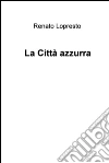 La città azzurra. E-book. Formato EPUB ebook di Renato Lopresto