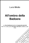 All'ombra della Badoera. La villa è testimone da più di cinquecento anni dei drammi e delle gioie delle genti che hanno abitato quelle terre. E-book. Formato EPUB ebook di Lucio Miotto