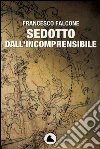Sedotto dall'incomprensibile. E-book. Formato EPUB ebook di Francesco Falcone