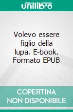 Volevo essere figlio della lupa. E-book. Formato EPUB