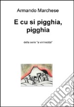 E cu si pigghia, pigghia. Della serie «a virrinedda». E-book. Formato EPUB ebook