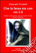 Che la farsa sia con voi. (Dialoghi, pensieri, parole, opere ed omissioni nel folle mondo di Facebook). E-book. Formato EPUB