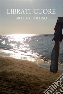 Librati cuore. E-book. Formato EPUB ebook di Grazia Cipollino