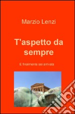 T'aspetto da sempre e finalmente sei arrivata. E-book. Formato EPUB ebook