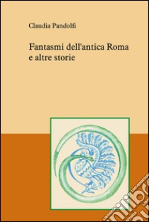 Fantasmi dell’antica Roma e altre storie. E-book. Formato EPUB ebook di Claudia Pandolfi