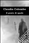 Il ponte di spade. E-book. Formato EPUB ebook di Claudio Colombo