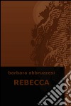 Rebecca. E-book. Formato EPUB ebook di Barbara Abbruzzesi