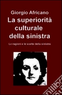 La superiorità culturale della sinistra. Le ragioni e le scelte della sinistra. E-book. Formato EPUB ebook di Giorgio Africano