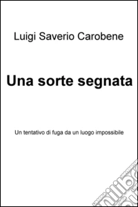 Una sorte segnata. Un tentativo di fuga da un luogo impossibile. E-book. Formato EPUB ebook