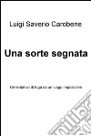 Una sorte segnata. Un tentativo di fuga da un luogo impossibile. E-book. Formato EPUB ebook di Luigi Carobene