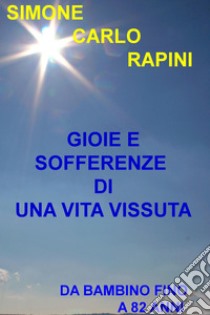 Gioie e sofferenze di una vita vissuta. Da bambino fino a 82 anni. E-book. Formato EPUB ebook di Simone Carlo Rapini