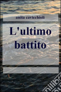 L'ultimo battito. E-book. Formato EPUB ebook di Anita Cavicchioli