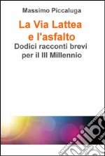 La Via Lattea e l'asfalto. Dodici racconti brevi per il III millennio. E-book. Formato EPUB ebook