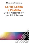 La Via Lattea e l'asfalto. Dodici racconti brevi per il III millennio. E-book. Formato EPUB ebook