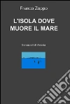L'ISOLA DOVE MUORE IL MARE. E-book. Formato EPUB ebook di Benito Zoppo